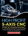 High Profit 5-Axis CNC Programming: Quoting, Job Costing, and CAM Strategies to Maximize Shop Revenue on Complex Parts by Markus Vogel