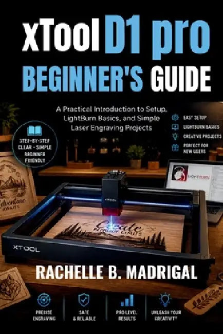 xTOOL D1 PRO BEGINNERS GUIDE: A Practical Introduction to Setup, LightBurn Basics, and Simple Laser Engraving Projects by Rachelle B. Madrigal