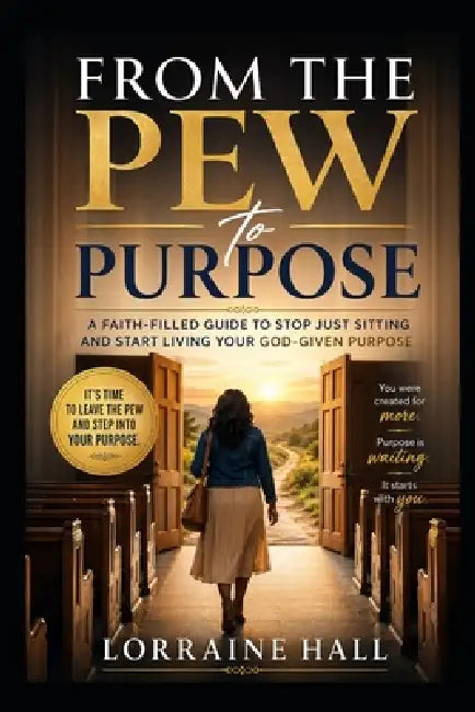 From the Pew to Purpose: Stepping Out of Comfort and Walking Into Your Calling by Lorraine Hall