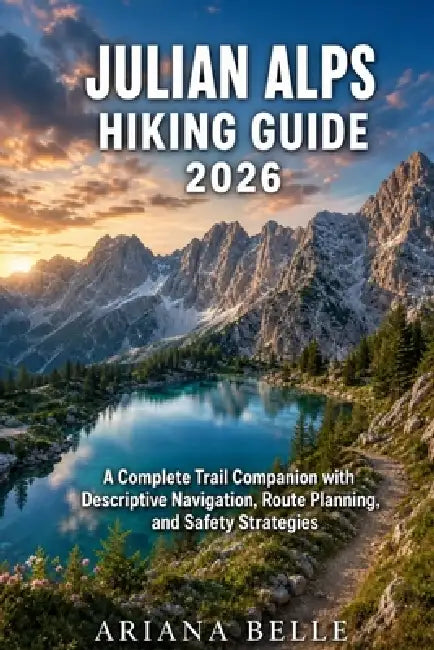 Julian Alps Hiking Guide 2026: A Complete Trail Companion with Descriptive Navigation, Route Planning, and Safety Strategies by Ariana Belle