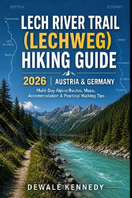 Lech River Trail (Lechweg) Hiking Guide 2026 - Austria & Germany: Complete Multi-Day Alpine Routes, Maps, Accommodation & Practical Walking Tips. by Dewale Kennedy