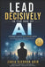 Lead Decisively in the Age of AI: The Future Leader's Playbook for Building Intelligent, Adaptive Organizations by Zakia Djerrah Arib