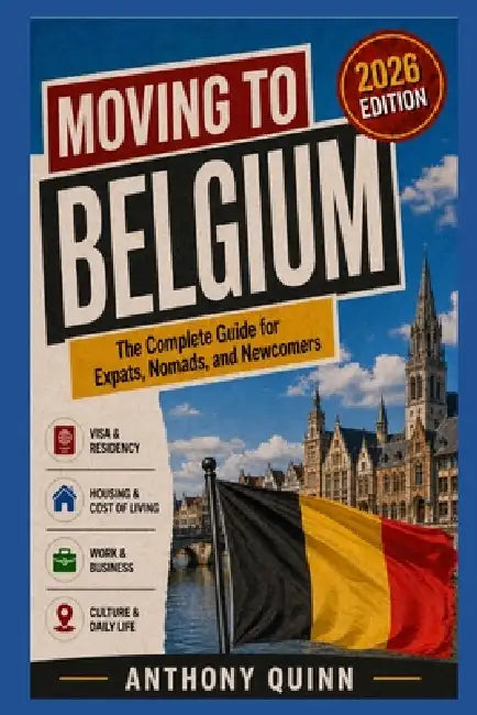 Moving to Belgium: The Complete Guide for Expats, Nomads, and Newcomers by Anthony Quinn
