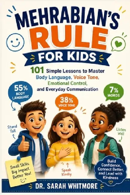 Mehrabian's Rule for Kids: 101 Simple Lessons to Master Body Language, Voice Tone, Emotional Control, and Everyday Communication by Sarah Whitman