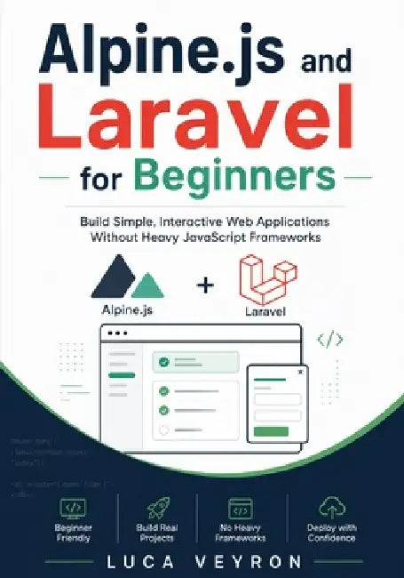 Alpine.js and Laravel for Beginners: Build Simple, Interactive Web Applications Without Heavy JavaScript Frameworks by Luca Veyron