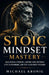 Stoic Mindset Mastery: Build Mental Strength, Control Your Emotions, Stop Overthinking, and Stay Calm Under Pressure by Michael Kronig