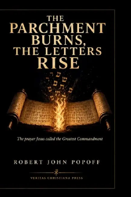 The Parchment Burns, the Letters Rise: One God, One Lord, One Life - The Shema and Its Witnesses by Robert John Popoff