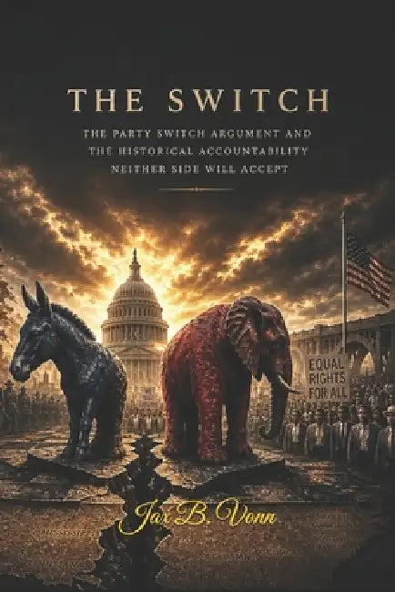 The Switch: The Party Switch Argument and the Historical Accountability Neither Side Will Accept by Jax B. Vonn