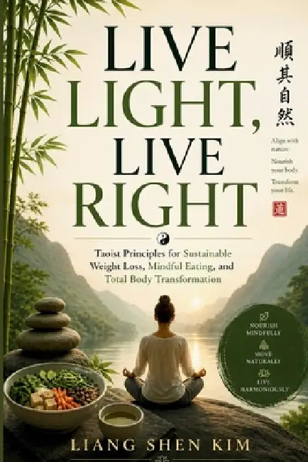 Live light, live right: Taoist Principles for Sustainable Weight Loss, Mindful Eating, and Total Body Transformation by Liang Shen Kim