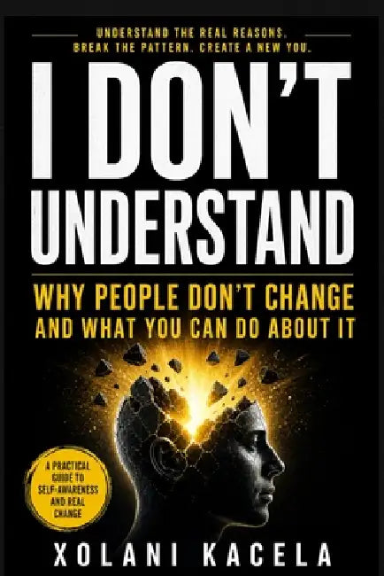 I Don't Understand: Why People Don't Change and What You Can Do About It by Xolani Kacela