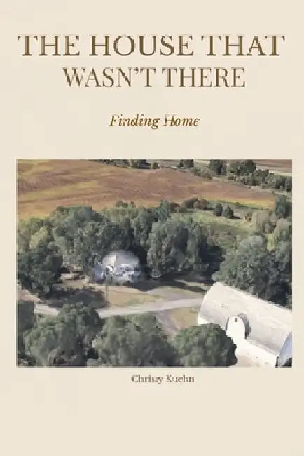 The House that Wasn't There: Finding Home by Christy Kuehn
