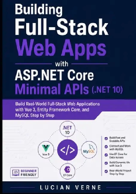Building Full-Stack Web Apps with ASP.NET Core Minimal APIs (.NET 10): Build Real-World Full-Stack Web Applications with Vue 3, Entity Framework Core, by Lucian Verne