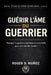 Guérissant l'Âme Du Guerrier: Pourquoi la guérison intérieure est essentielle pour une autorité durable by Roger D. Muñoz