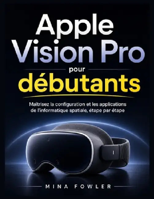 Apple Vision Pro pour débutants: Maîtrisez la configuration, les applications et l'informatique spatiale en toute simplicité, étape par étape. by Mina Fowler