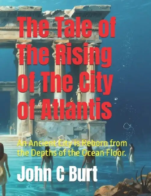The Tale of The Rising of The City of Atlantis: An Ancient City is Reborn from the Depths of the Ocean Floor. by John Connell Burt Ba Bth