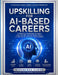 Upskilling for AI-Based Careers: A Practical Blueprint to Build High-Income, Future-Proof Skills in the Age of Artificial Intelligence by Rupendrra Kumar