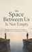The Space Between Us Is Not Empty: Why We Confuse Closeness with Merger - and How to Love Someone You Can't Control by Christopher Fields
