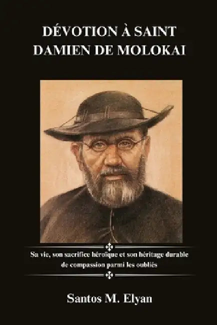 Dévotion À Saint Damien de Molokai: Sa vie, son sacrifice héroïque et son héritage durable de compassion parmi les oubliés by Santos M. Elyan