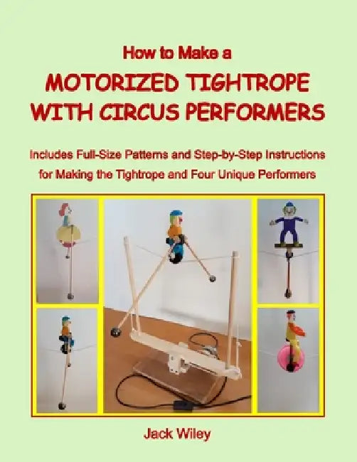 How to Make a Motorized Tightrope with Circus Performers: Includes Full-Size Patterns and Step-by-Step Instructions for Making the Tightrope and Four by Jack Wiley
