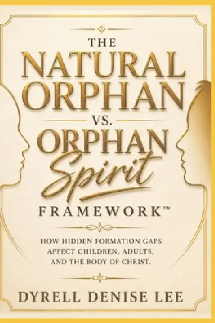 The Natural Orphan vs. Orphan Spirit Framework(TM): How Hidden Formation Gaps Affect Children, Adults, and the Body of Christ by Dyrell Denise Lee