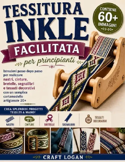 Tessitura Inkle facilitata per principianti: Istruzioni passo dopo passo per realizzare nastri, cinture, bretelle, segnalibri e tessuti decorativi con by Craft Logan