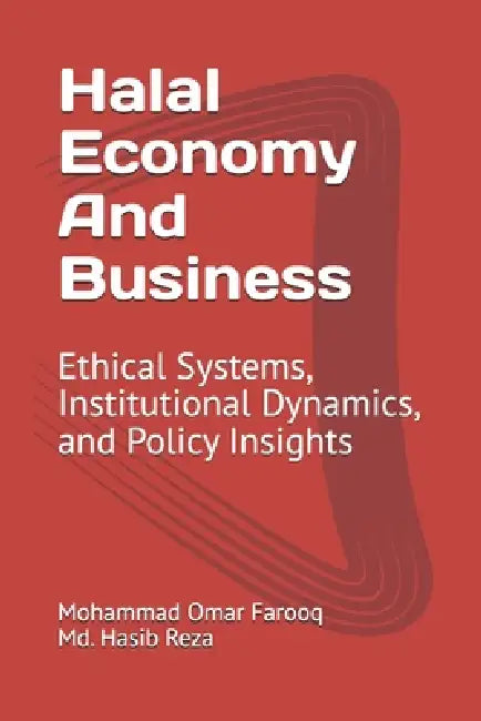 Halal Economy And Business: Ethical Systems, Institutional Dynamics, and Policy Insights by Mohammad Omar Farooq