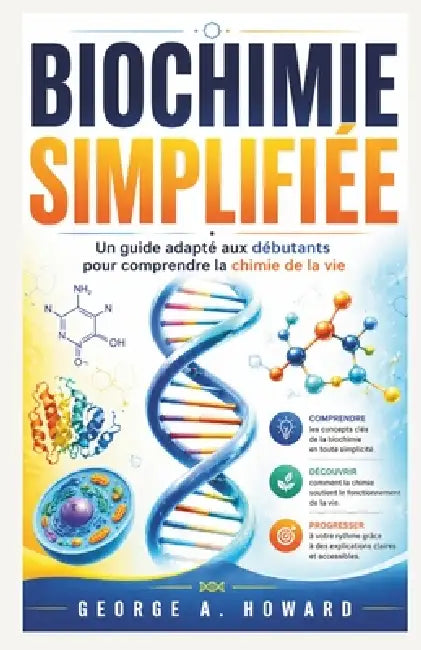 Biochimie Simplifiée: Un guide adapté aux débutants pour comprendre la chimie de la vie by George A. Howard