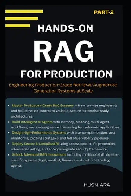 Hands-On RAG For Production: Engineering Production-Grade Retrieval-Augmented Generation Systems at Scale by Husn Ara