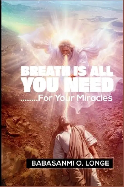 Breath Is All You Need For Your Miracles by Babasanmi Omosola Longe
