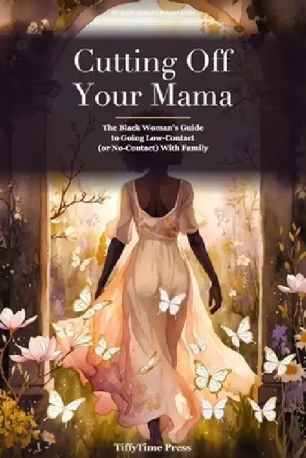 Cutting Off Your Mama: The Black Woman's Guide to Going Low-Contact (Or No-Contact) With Family by Tiffytime Press