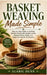 Basket Weaving Made Simple: Step-by-Step Guide to Crafting Durable Handmade Designs Using Natural Fibers, Tools, and Beginner-Friendly Techniques by Alaric Dunn
