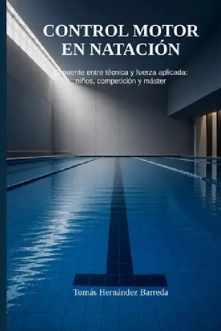 Control motor en natación.: El puente entre técnica y fuerza aplicada: niños, competición y master by Tomás Hernández Barreda