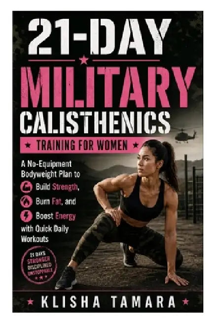 21-Day Military Calisthenics Training for Women: A No-Equipment Bodyweight Plan to Build Strength, Burn Fat, and Boost Energy with Quick Daily Workout by Klisha Tamara