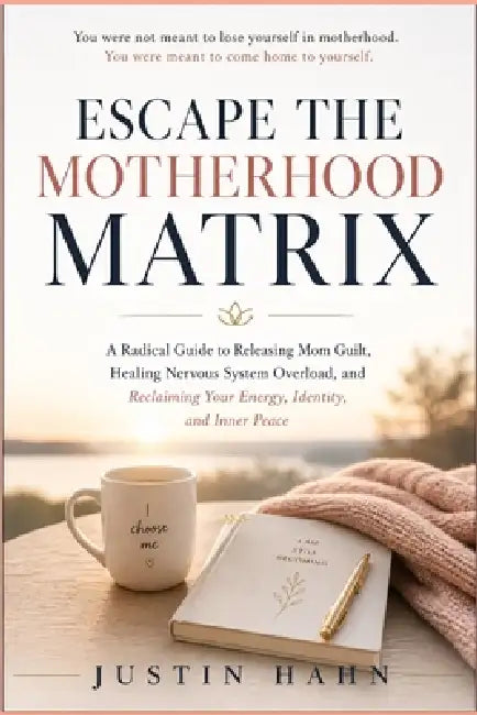 Escape the Motherhood Matrix: A Radical Guide to Releasing Mom Guilt, Healing Nervous System Overload, and Reclaiming Your Energy, Identity, and Inner by Justin Hahn