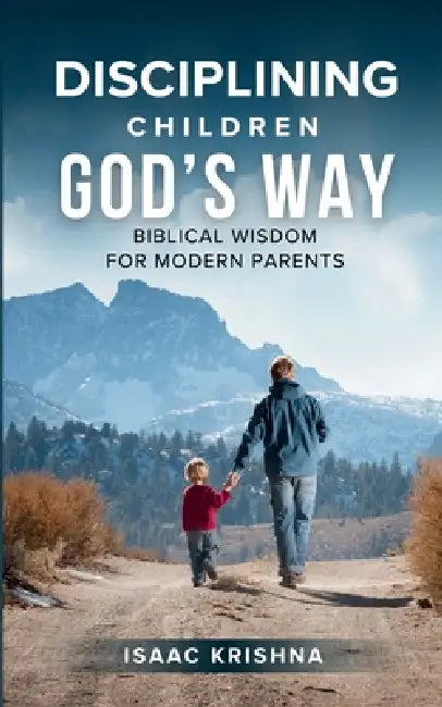 Disciplining Children God's Way: Biblical Wisdom for Modern Parents by Isaac Krishna