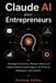 Claude AI pour Entrepreneurs: Stratégies Concrètes, Prompts Avancés et Automatisations pour Gagner du Temps et Développer votre Activité by Antoine Vallon