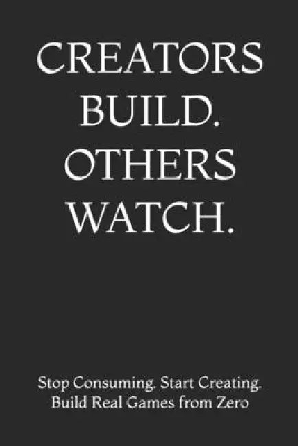 Creators Build. Others Watch.: Stop Consuming. Start Creating. Build Real Games from Zero by Aditya Kumar Deepankar