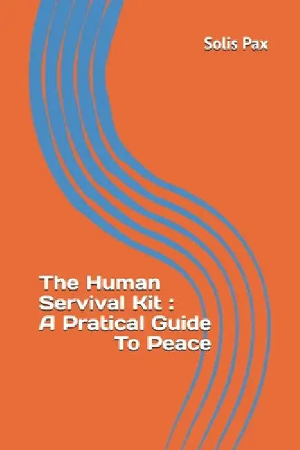 The Human Servival Kit: A Pratical Guide To Peace by Solis Pax