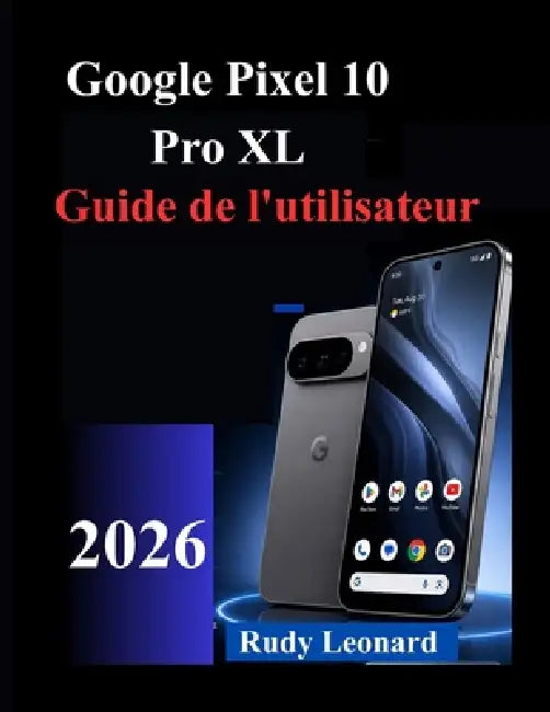 Google Pixel 10 Pro XL Guide de l'utilisateur by Rudy Leonard