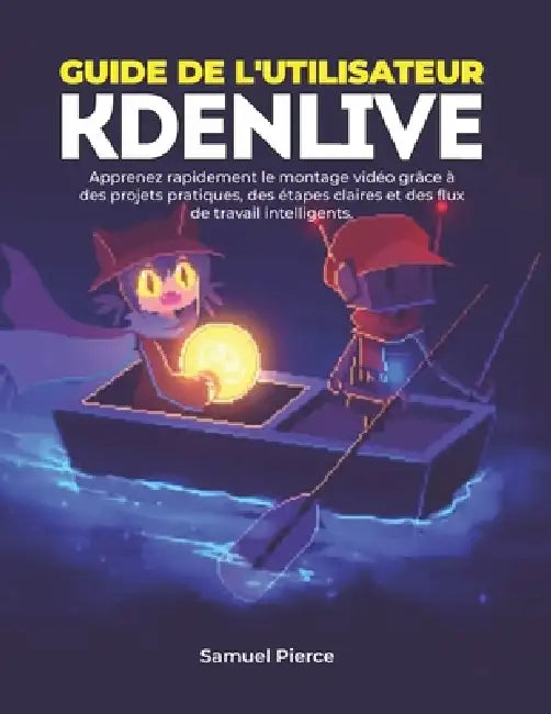 Guide de l'utilisateur Kdenlive: Apprenez rapidement le montage vidéo grâce à des projets pratiques, des étapes claires et des flux de travail intelli by Samuel Pierce
