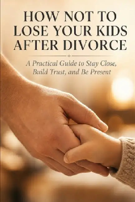 How Not to Lose Your Kids After Divorce: A Practical Guide to Stay Close, Build Trust, and Be Present by Daniel Reeves