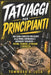 Tatuaggi Per Principianti: Una guida completa per clienti alla prima esperienza e aspiranti tatuatori - design, tecniche, aftercare e sicurezza by Tommaso A. Luca