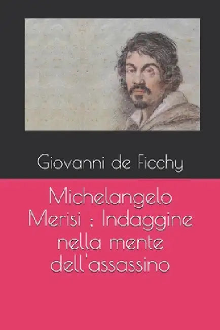 Michelangelo Merisi; Indaggine nella mente dell'assassino by Giovanni Michele de Ficchy