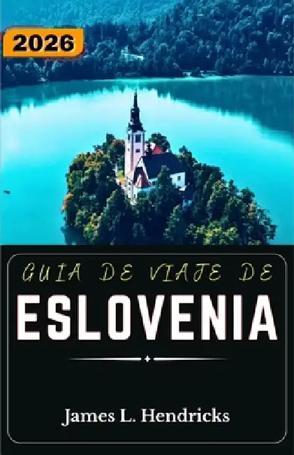 Guía de Viaje de Eslovenia 2026: Itinerarios prácticos, rutas alpinas, zonas lacustres y planificación urbana costera para quienes visitan la región p by James L. Hendricks