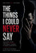 The Things I Could Never Say: Addiction, Shame, and the Hidden Life I Was Living-and How It Nearly Destroyed Me by Chidiebere Divine Samson