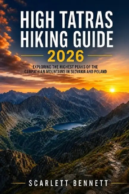 High Tatras Hiking Guide 2026: Exploring the Highest Peaks of the Carpathian Mountains in Slovakia and Poland by Scarlett Bennett