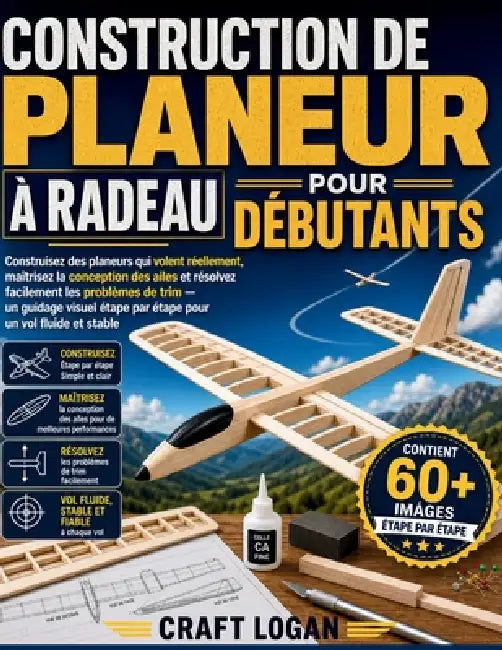 Construction de Planeur À Radeau Pour Débutants: Construisez des planeurs qui volent réellement, maîtrisez la conception des ailes et résolvez facilem by Craft Logan