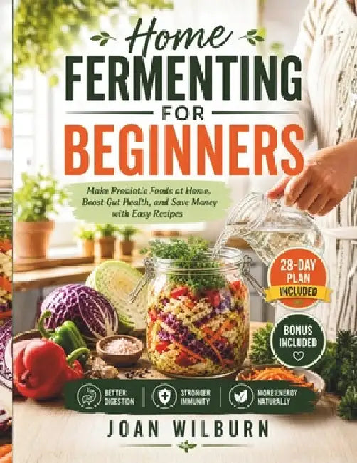 Home Fermenting for Beginners: Make Probiotic Foods at Home, Boost Gut Health, and Save Money with Easy Recipes by Joan Wilburn