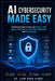AI Cybersecurity Made Easy: A Practical Guide to Securing AI Apps, LLMs, Agents, RAG Systems, APIs, Cloud Workloads, and Business Data by Voon Kiong Liew