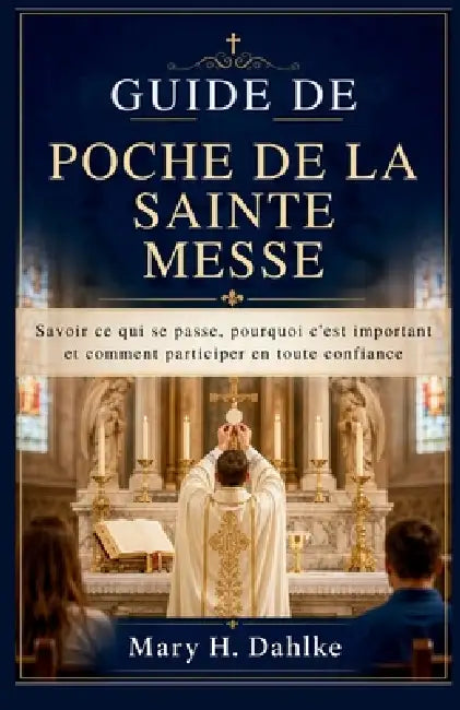 Guide de Poche de la Sainte Messe: Savoir ce qui se passe, pourquoi c'est important et comment participer en toute confiance by Mary H. Dahlke
